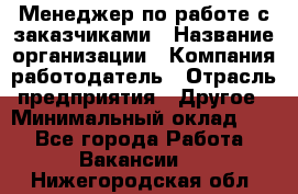 Менеджер по работе с заказчиками › Название организации ­ Компания-работодатель › Отрасль предприятия ­ Другое › Минимальный оклад ­ 1 - Все города Работа » Вакансии   . Нижегородская обл.